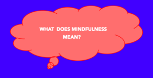 What does Mindfulness mean?